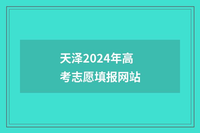 天泽2024年高考志愿填报网站