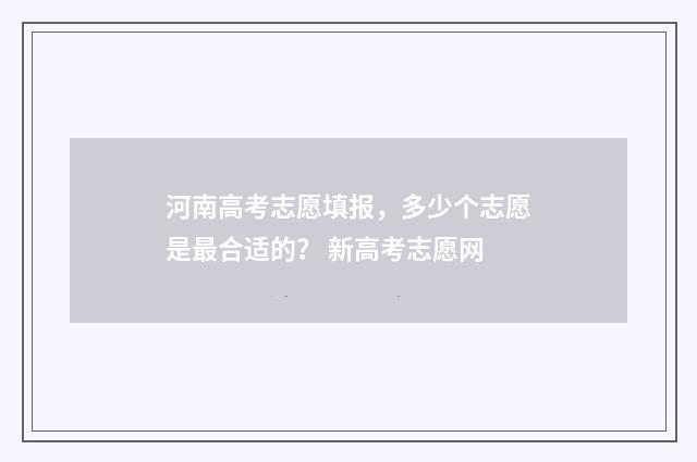 河南高考志愿填报，多少个志愿是最合适的？ 新高考志愿网