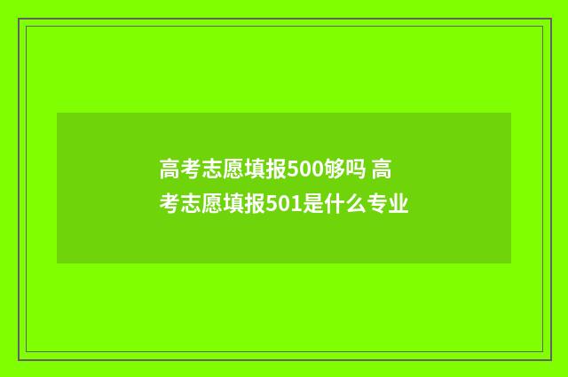 高考志愿填报500够吗 高考志愿填报501是什么专业