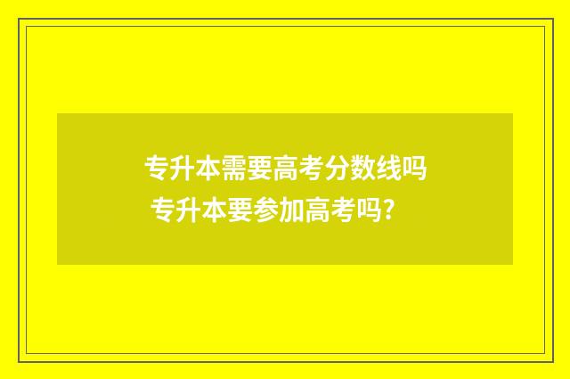专升本需要高考分数线吗 专升本要参加高考吗?