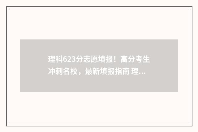 理科623分志愿填报！高分考生冲刺名校，最新填报指南 理科632高吗