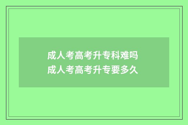 成人考高考升专科难吗 成人考高考升专要多久
