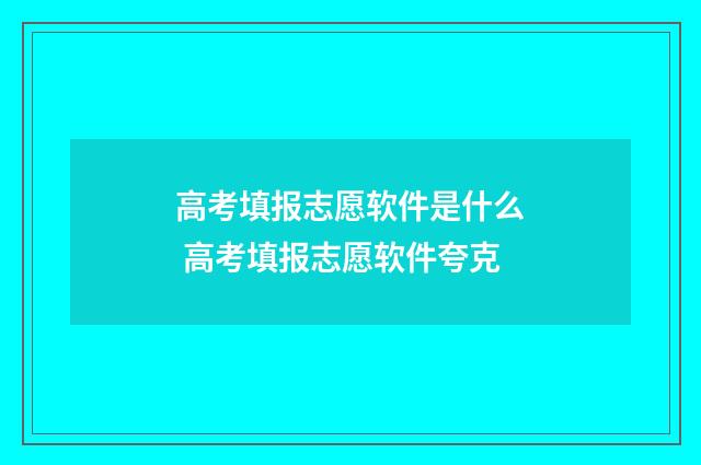 高考填报志愿软件是什么 高考填报志愿软件夸克
