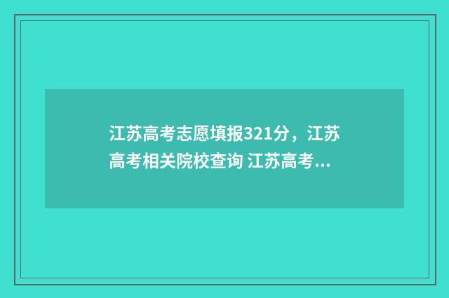 江苏高考志愿填报321分,江苏高考相关院校查询 江苏高考志愿填报可以填多少个