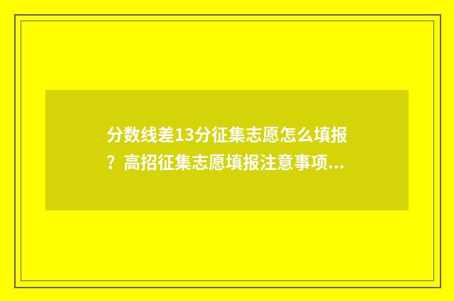 分数线差13分征集志愿怎么填报？高招征集志愿填报注意事项 分数线差10分的学校差别大吗
