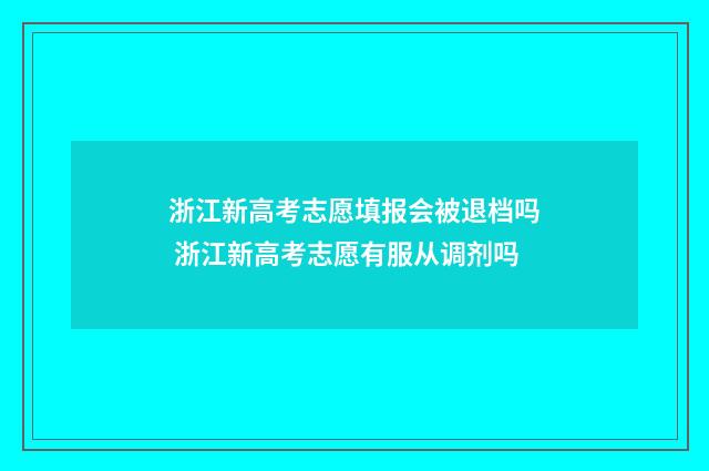 浙江新高考志愿填报会被退档吗 浙江新高考志愿有服从调剂吗