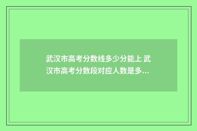 武汉市高考分数线多少分能上 武汉市高考分数段对应人数是多少