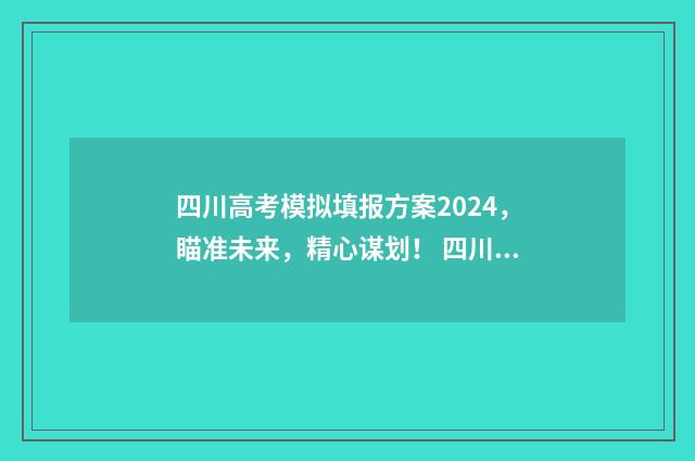 四川高考模拟填报方案2024,瞄准未来,精心谋划! 四川高考模拟填报怎么填