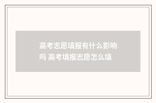 高考志愿填报有什么影响吗 高考填报志愿怎么填
