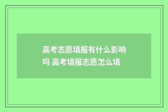 高考志愿填报有什么影响吗 高考填报志愿怎么填