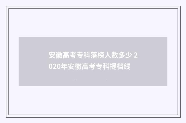 安徽高考专科落榜人数多少 2020年安徽高考专科提档线
