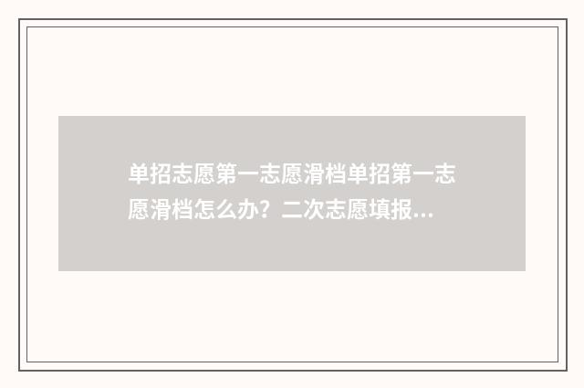 单招志愿第一志愿滑档单招第一志愿滑档怎么办？二次志愿填报步骤指南 单招志愿第一志愿填稳的第二志愿填冲的能吗?