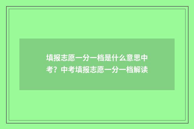 填报志愿一分一档是什么意思中考？中考填报志愿一分一档解读
