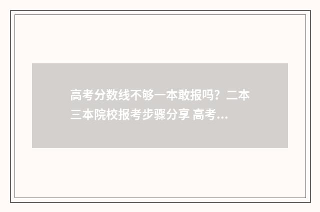 高考分数线不够一本敢报吗?二本三本院校报考步骤分享 高考分数线不够二本线怎么办