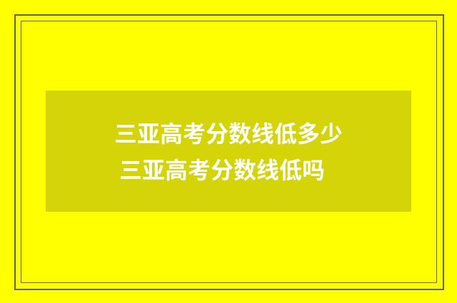 三亚高考分数线低多少 三亚高考分数线低吗
