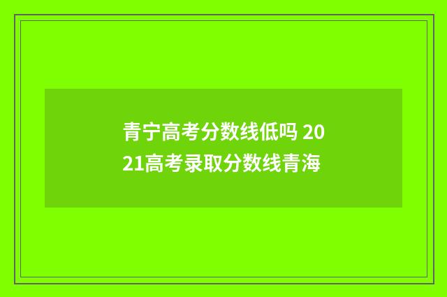青宁高考分数线低吗 2021高考录取分数线青海