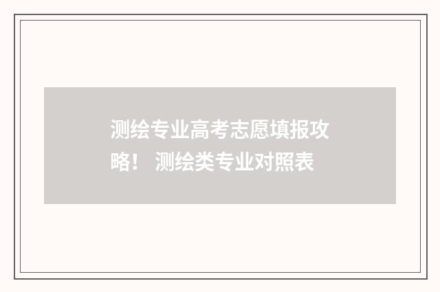 测绘专业高考志愿填报攻略! 测绘类专业对照表