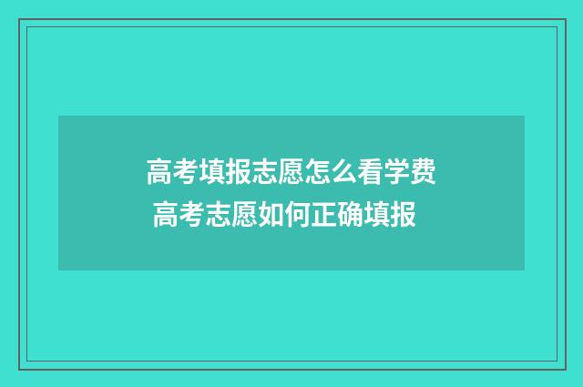 高考填报志愿怎么看学费 高考志愿如何正确填报