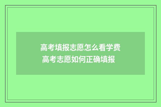 高考填报志愿怎么看学费 高考志愿如何正确填报