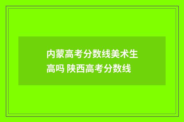 内蒙高考分数线美术生高吗 陕西高考分数线