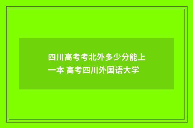 四川高考考北外多少分能上一本 高考四川外国语大学