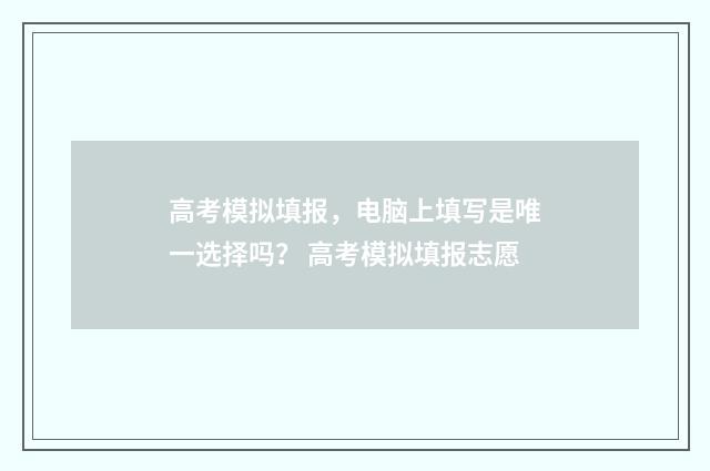 高考模拟填报，电脑上填写是唯一选择吗？ 高考模拟填报志愿