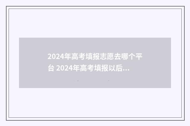 2024年高考填报志愿去哪个平台 2024年高考填报以后是否可以改志愿