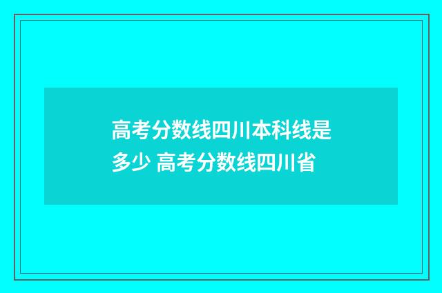 高考分数线四川本科线是多少 高考分数线四川省