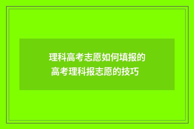 理科高考志愿如何填报的 高考理科报志愿的技巧