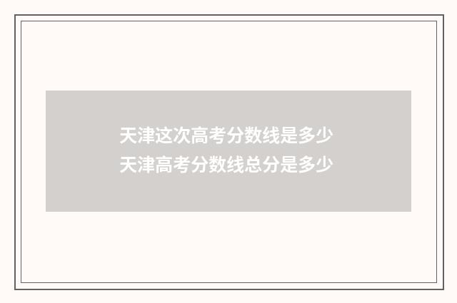 天津这次高考分数线是多少 天津高考分数线总分是多少