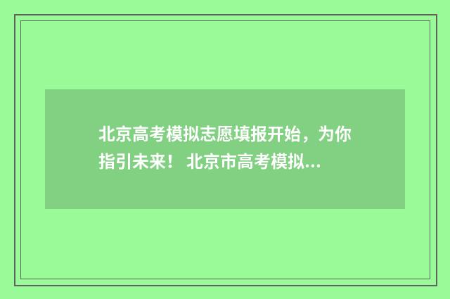 北京高考模拟志愿填报开始,为你指引未来! 北京市高考模拟试题汇编