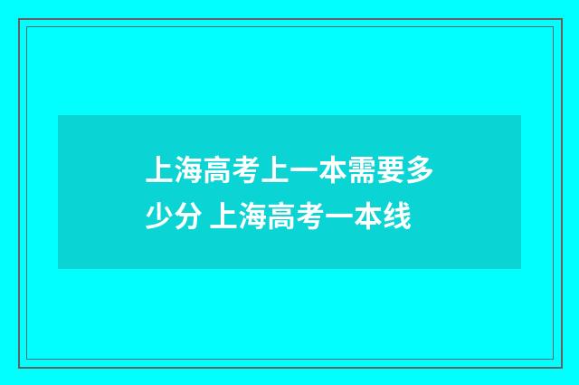 上海高考上一本需要多少分 上海高考一本线