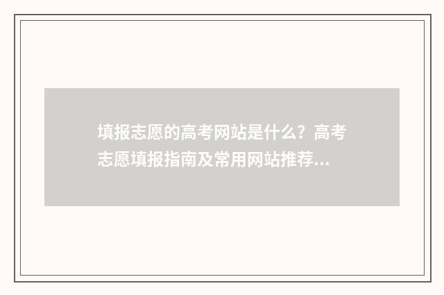 填报志愿的高考网站是什么?高考志愿填报指南及常用网站推荐 填报志愿的高考怎么报名