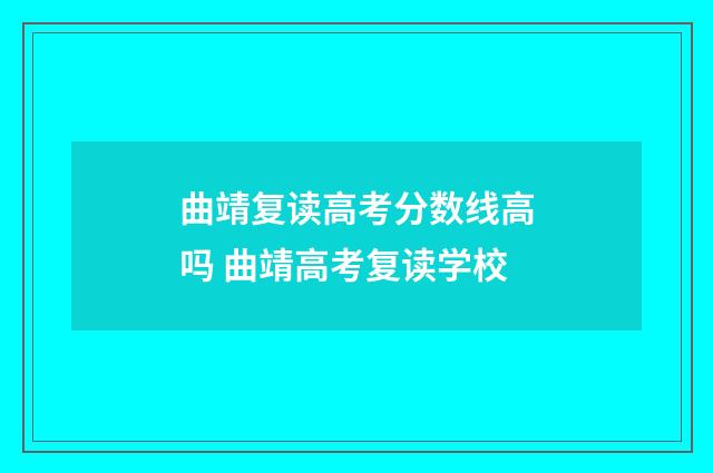 曲靖复读高考分数线高吗 曲靖高考复读学校