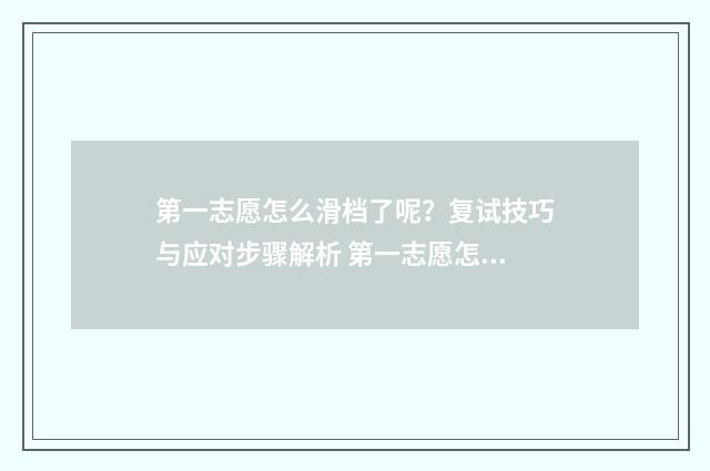 第一志愿怎么滑档了呢？复试技巧与应对步骤解析 第一志愿怎么滑档到第二志愿