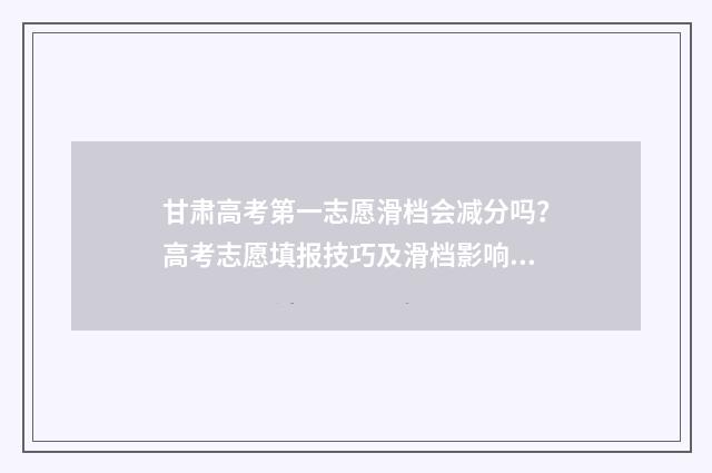 甘肃高考第一志愿滑档会减分吗？高考志愿填报技巧及滑档影响解析 甘肃高考第一志愿