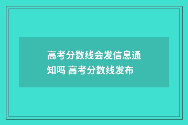 高考分数线会发信息通知吗 高考分数线发布