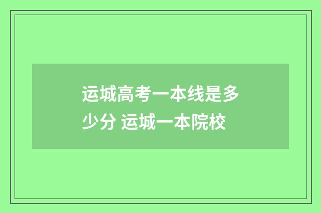 运城高考一本线是多少分 运城一本院校