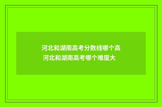 河北和湖南高考分数线哪个高 河北和湖南高考哪个难度大
