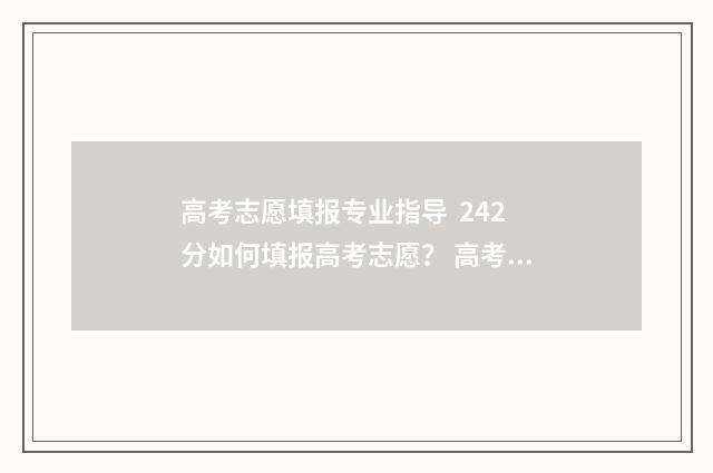 高考志愿填报专业指导  242分如何填报高考志愿？ 高考志愿填报怎么填报