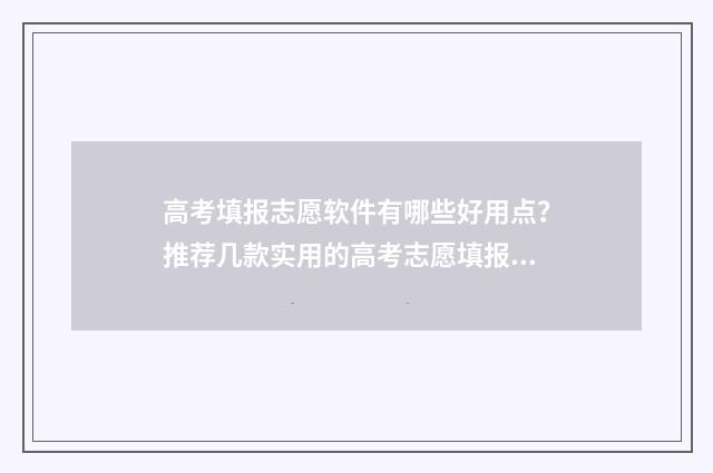 高考填报志愿软件有哪些好用点？推荐几款实用的高考志愿填报工具 高考填报志愿软件app