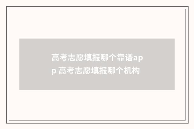 高考志愿填报哪个靠谱app 高考志愿填报哪个机构