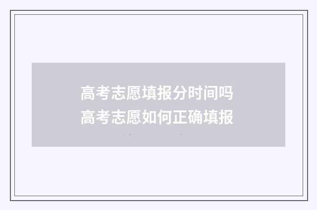 高考志愿填报分时间吗 高考志愿如何正确填报