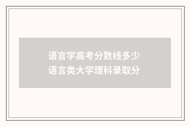 语言学高考分数线多少 语言类大学理科录取分