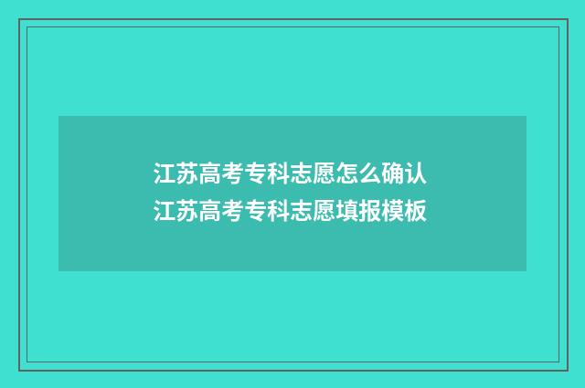 江苏高考专科志愿怎么确认 江苏高考专科志愿填报模板