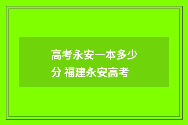 高考永安一本多少分 福建永安高考