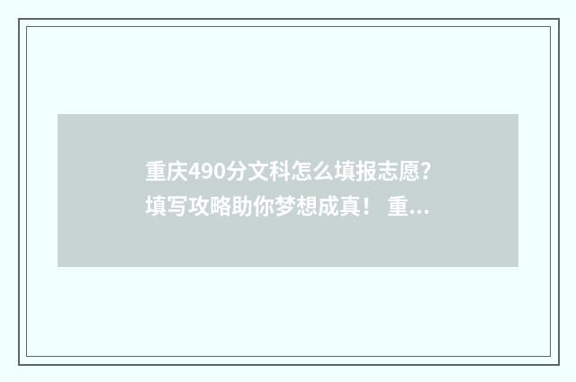 重庆490分文科怎么填报志愿？填写攻略助你梦想成真！ 重庆高考成绩490文科能上重庆的什么大学
