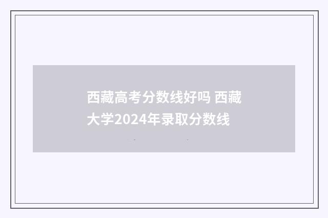 西藏高考分数线好吗 西藏大学2024年录取分数线