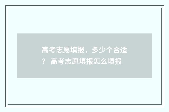 高考志愿填报,多少个合适? 高考志愿填报怎么填报