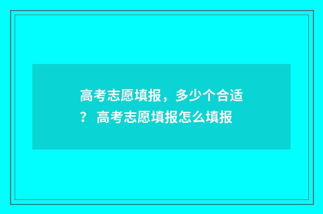 高考志愿填报，多少个合适？ 高考志愿填报怎么填报